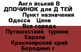 Англійський ВIДПОЧИНОК для ДIТЕЙ 5 STARS › Пункт назначения ­ Одесса › Цена ­ 11 080 - Все города Путешествия, туризм » Европа   . Красноярский край,Бородино г.